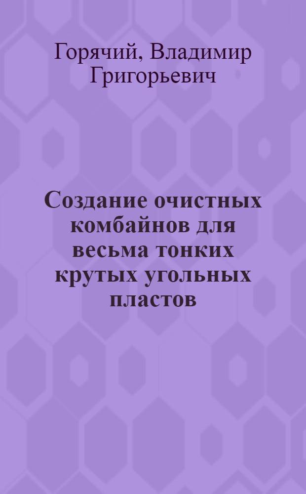 Создание очистных комбайнов для весьма тонких крутых угольных пластов : Автореф. дис. на соиск. учен. степ. канд. техн. наук : (05.05.06)