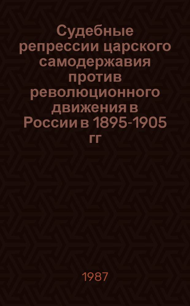 Судебные репрессии царского самодержавия против революционного движения в России в 1895-1905 гг. : Автореф. дис. на соиск. учен. степ. канд. ист. наук : (07.00.02)