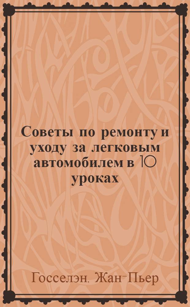 Советы по ремонту и уходу за легковым автомобилем в 10 уроках : Перевод
