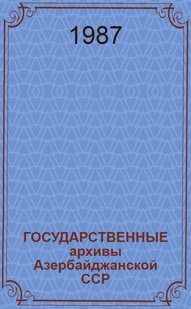 ГОСУДАРСТВЕННЫЕ архивы Азербайджанской ССР : (Проспект-справочник)