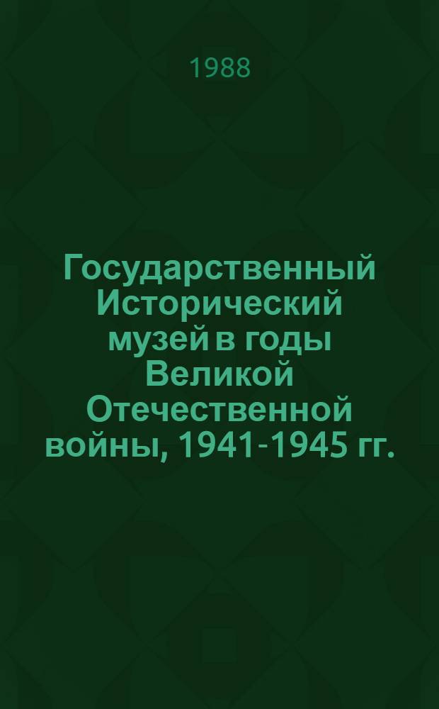 Государственный Исторический музей в годы Великой Отечественной войны, 1941-1945 гг. : Сб. воспоминаний сотр. музея