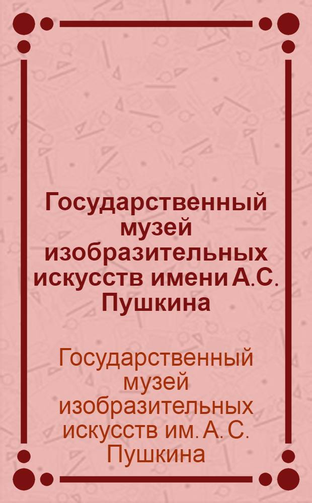 Государственный музей изобразительных искусств имени А.С. Пушкина = The Pushkin museum of fine arts : альбом