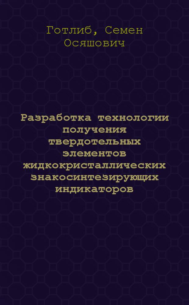 Разработка технологии получения твердотельных элементов жидкокристаллических знакосинтезирующих индикаторов : Автореф. дис. на соиск. учен. степ. к. т. н