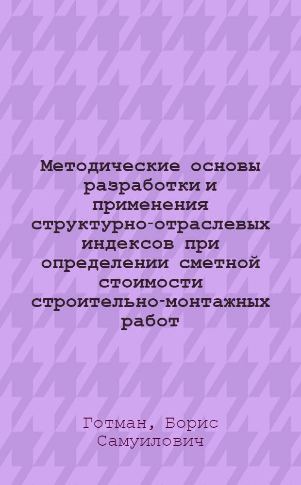 Методические основы разработки и применения структурно-отраслевых индексов при определении сметной стоимости строительно-монтажных работ : Автореф. дис. на соиск. учен. степ. канд. экон. наук : (08.00.24)