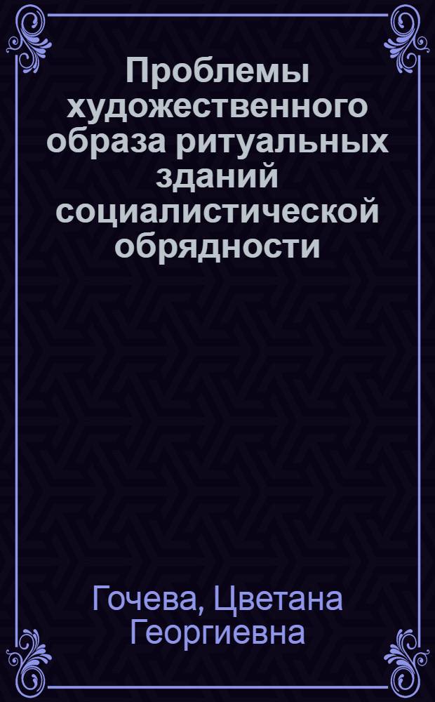 Проблемы художественного образа ритуальных зданий социалистической обрядности : (На примерах СССР и НРБ) : Автореф. дис. на соиск. учен. степ. канд. архитектуры : (18.00.01; 17.00.08)