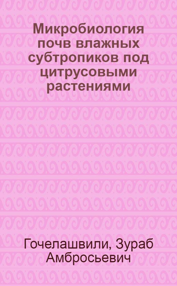 Микробиология почв влажных субтропиков под цитрусовыми растениями : Автореф. дис. на соиск. учен. степ. д-ра биол. наук : (03.00.07)
