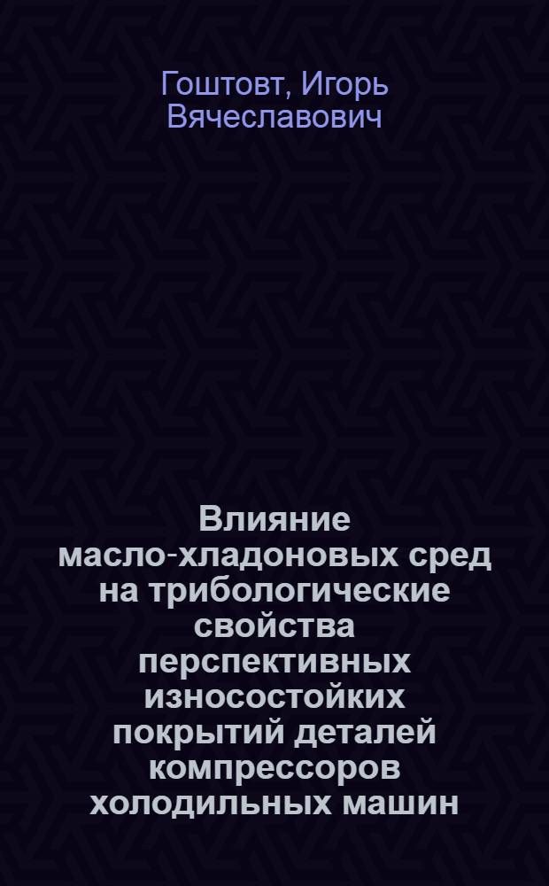 Влияние масло-хладоновых сред на трибологические свойства перспективных износостойких покрытий деталей компрессоров холодильных машин : Автореф. дис. на соиск. учен. степ. к. т. н