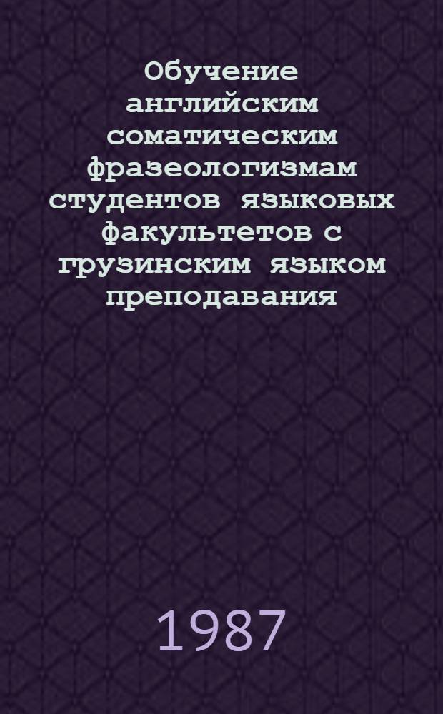 Обучение английским соматическим фразеологизмам студентов языковых факультетов с грузинским языком преподавания (с целью развития устной речи) : Автореф. дис. на соиск. учен. степ. к. п. н