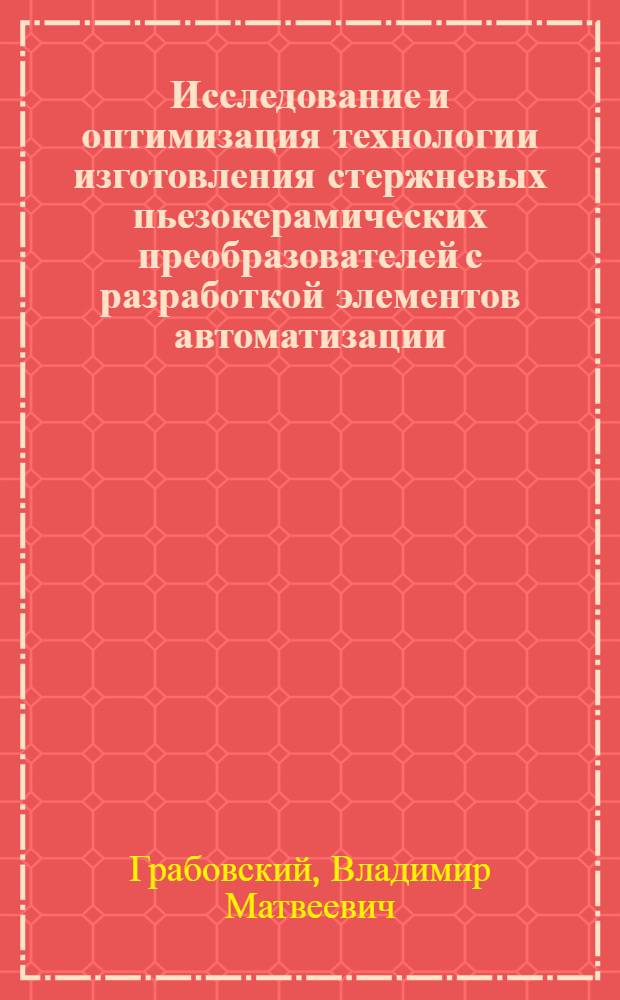 Исследование и оптимизация технологии изготовления стержневых пьезокерамических преобразователей с разработкой элементов автоматизации : Автореф. дис. на соиск. учен. степ. к. т. н