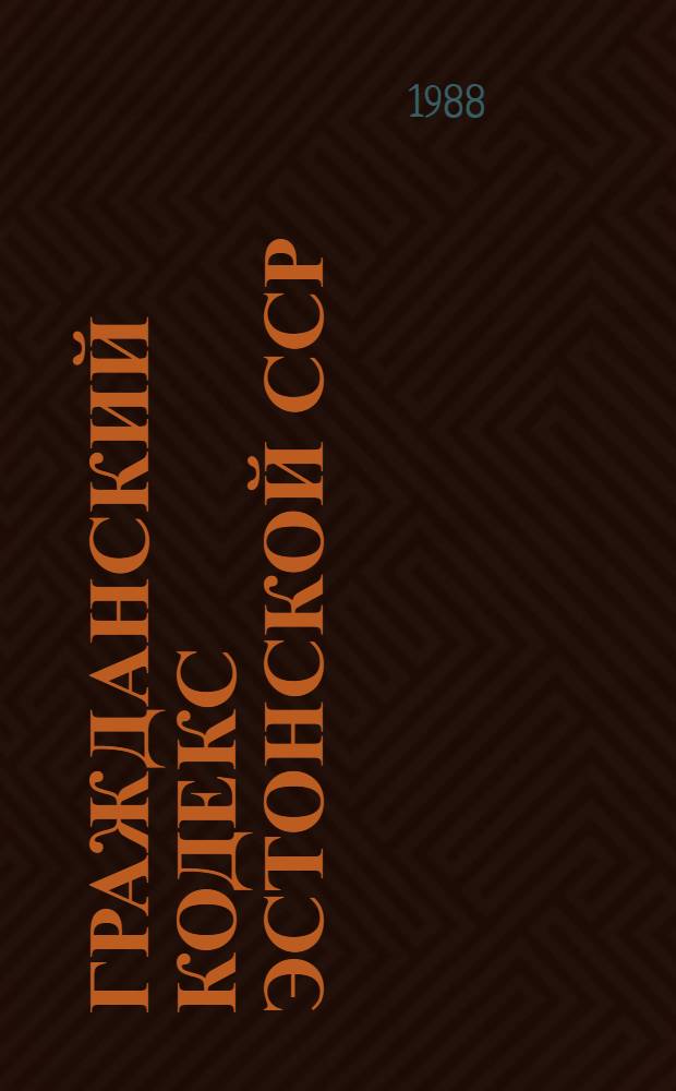 Гражданский кодекс Эстонской ССР : Офиц. текст с изм. и доп. на 1 авг. 1988 г