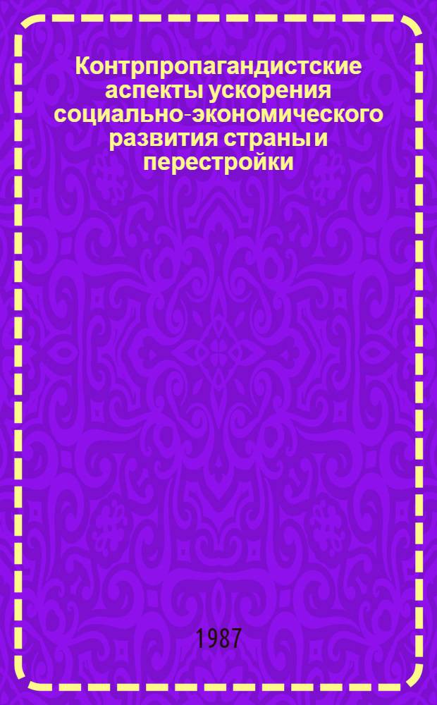 Контрпропагандистские аспекты ускорения социально-экономического развития страны и перестройки : (Материал в помощь лектору)