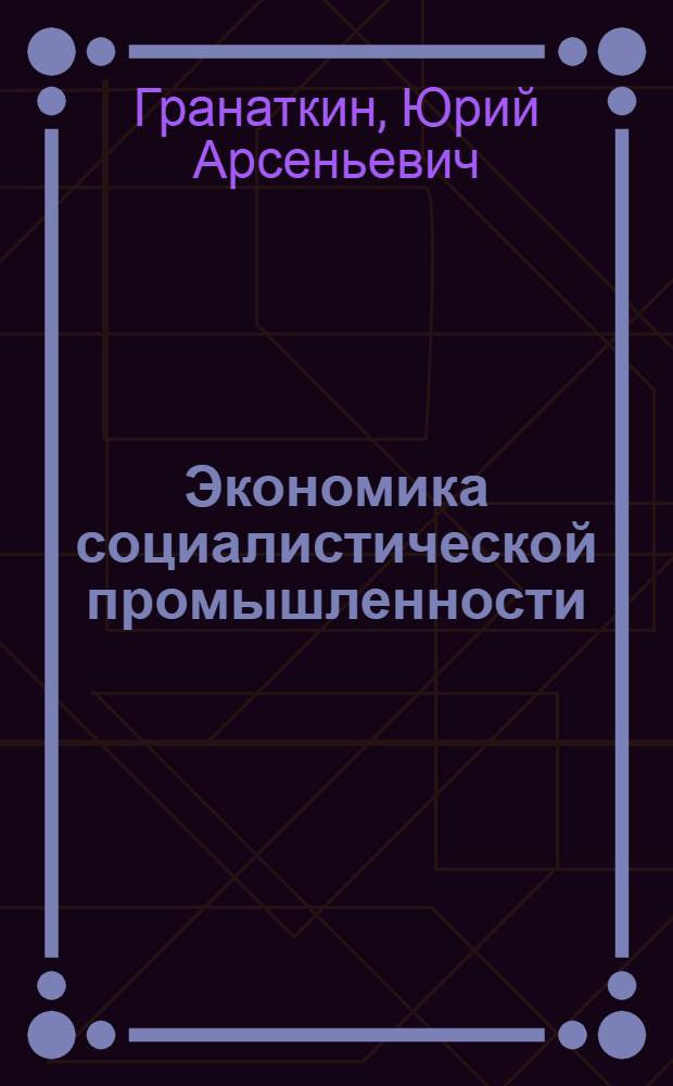 Экономика социалистической промышленности : Учеб. пособие