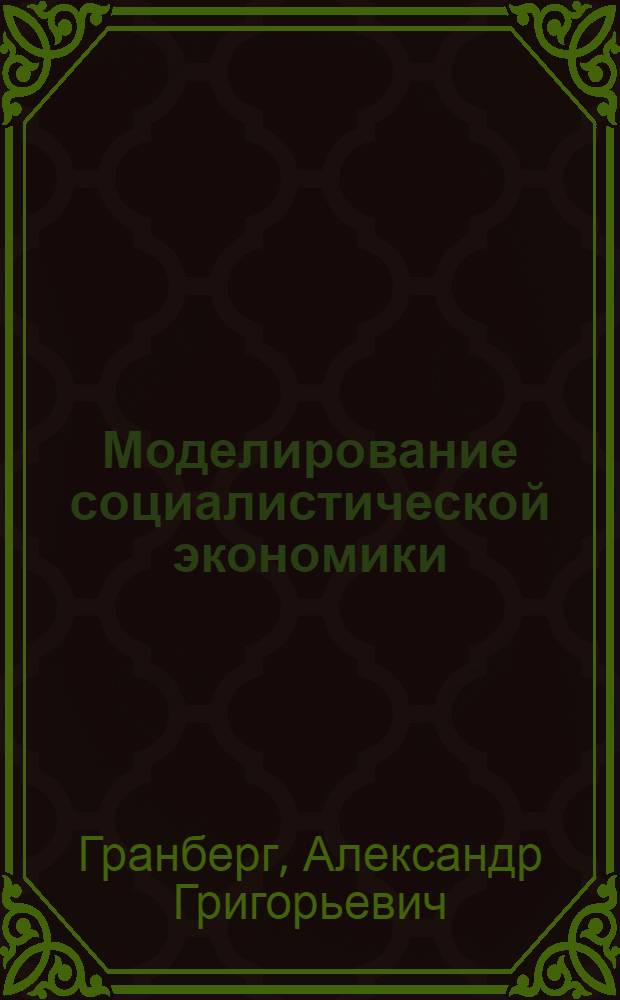 Моделирование социалистической экономики : Учеб. для вузов по спец. "Экон. кибернетика"