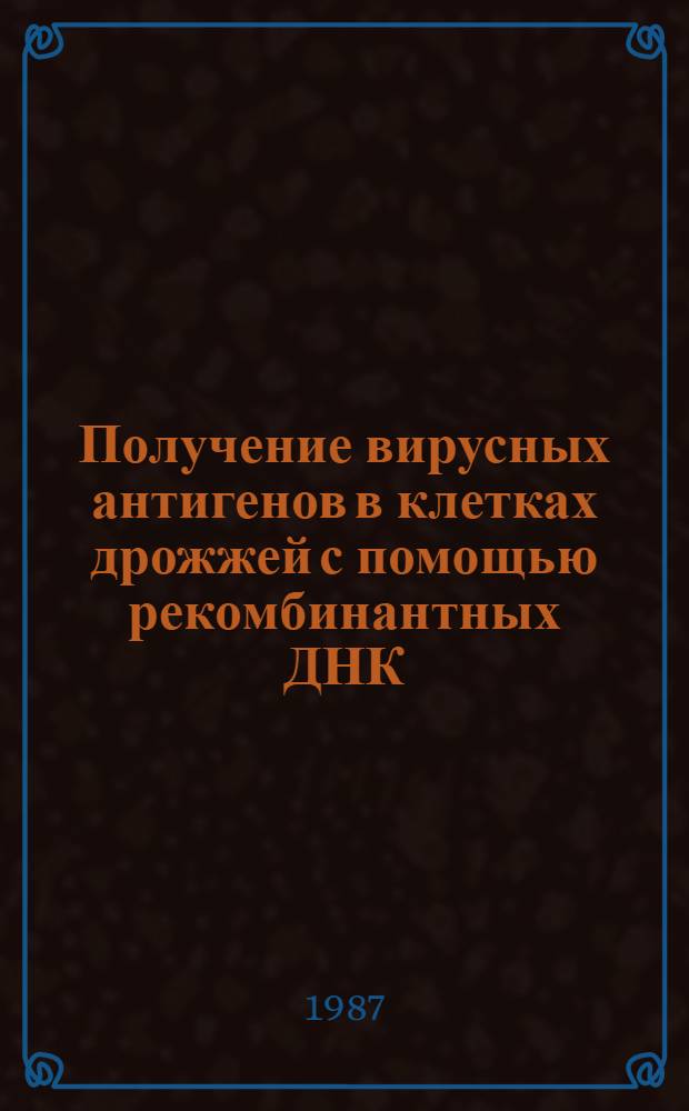 Получение вирусных антигенов в клетках дрожжей с помощью рекомбинантных ДНК : Автореф. дис. на соиск. учен. степ. д. м. н