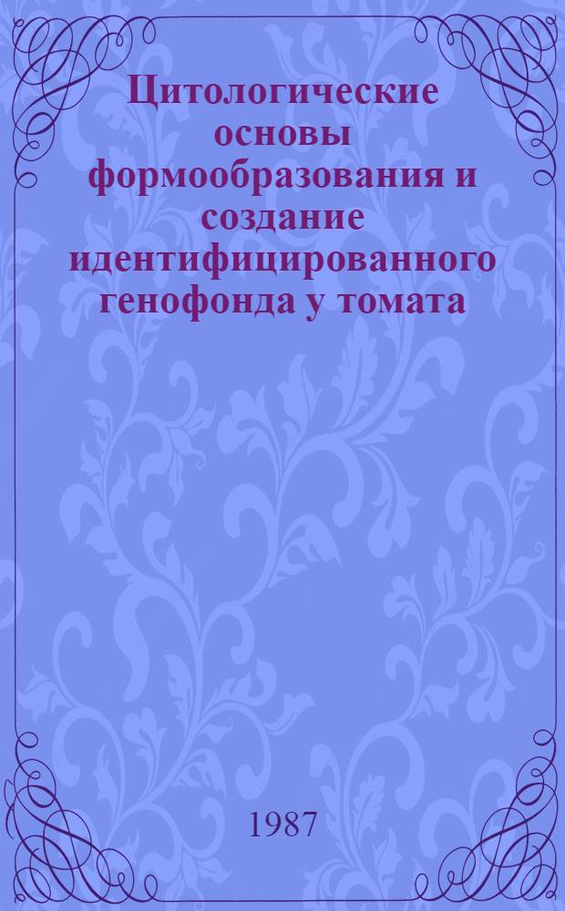 Цитологические основы формообразования и создание идентифицированного генофонда у томата : Автореф. дис. на соиск. учен. степ. д-ра биол. наук : (03.00.05; 03.00.15)