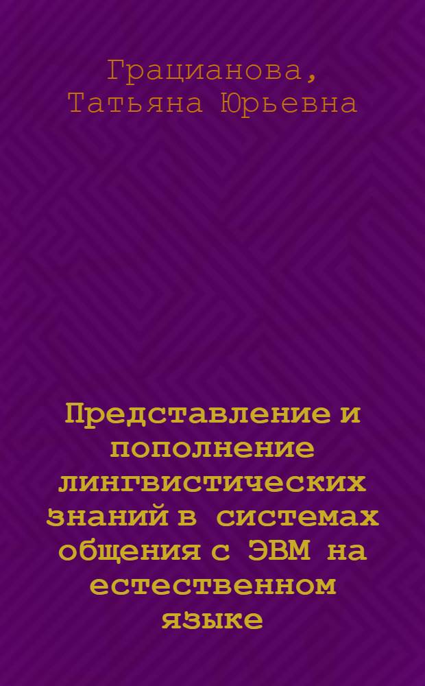 Представление и пополнение лингвистических знаний в системах общения с ЭВМ на естественном языке : Автореф. дис. на соиск. учен. степ. канд. физ.-мат. наук : (05.13.11)