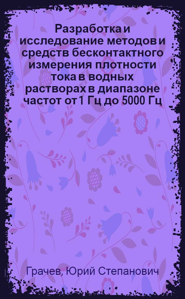 Разработка и исследование методов и средств бесконтактного измерения плотности тока в водных растворах в диапазоне частот от 1 Гц до 5000 Гц : Автореф. дис. на соиск. учен. степ. к. т. н