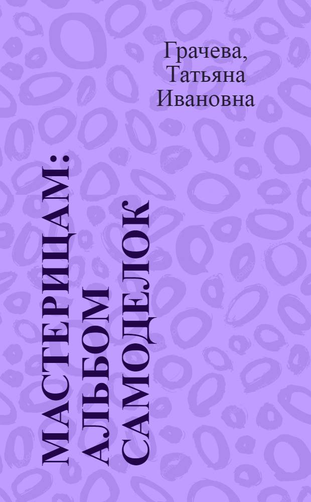 Мастерицам : Альбом самоделок : Для мл. шк. возраста