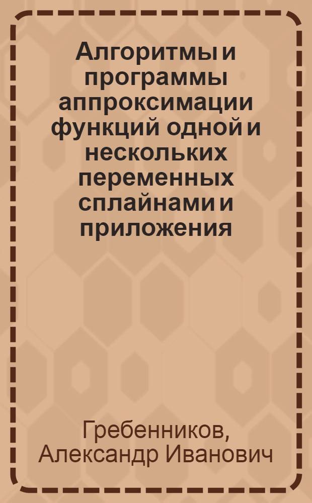 Алгоритмы и программы аппроксимации функций одной и нескольких переменных сплайнами и приложения : (Учеб. пособия)