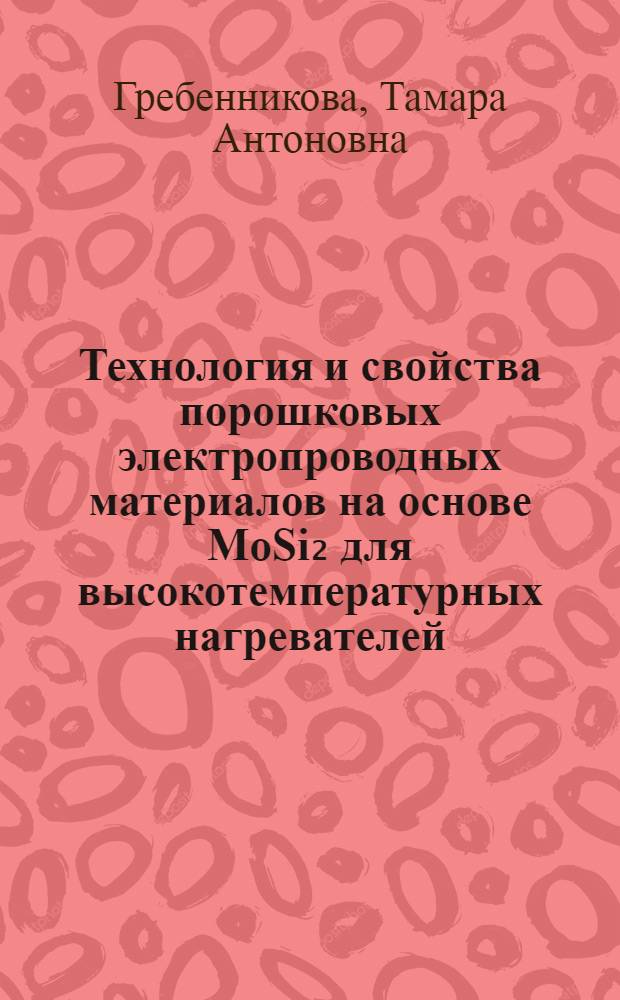Технология и свойства порошковых электропроводных материалов на основе MoSi₂ для высокотемпературных нагревателей : Автореф. дис. на соиск. учен. степ. к. т. н