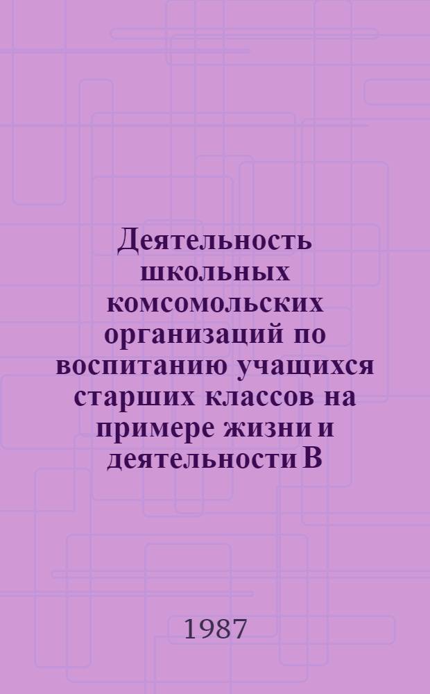Деятельность школьных комсомольских организаций по воспитанию учащихся старших классов на примере жизни и деятельности В.И. Ленина в период дальнейшего прогресса Советского общества (1961-1985) : Автореф. дис. на соиск. учен. степ. к. п. н