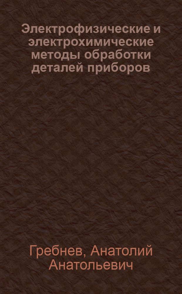 Электрофизические и электрохимические методы обработки деталей приборов : Учеб. пособие