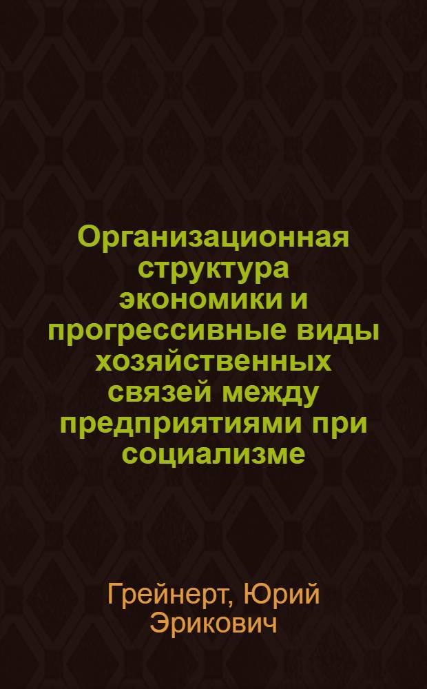 Организационная структура экономики и прогрессивные виды хозяйственных связей между предприятиями при социализме : Автореф. дис. на соиск. учен. степ. канд. экон. наук : (05.00.01)