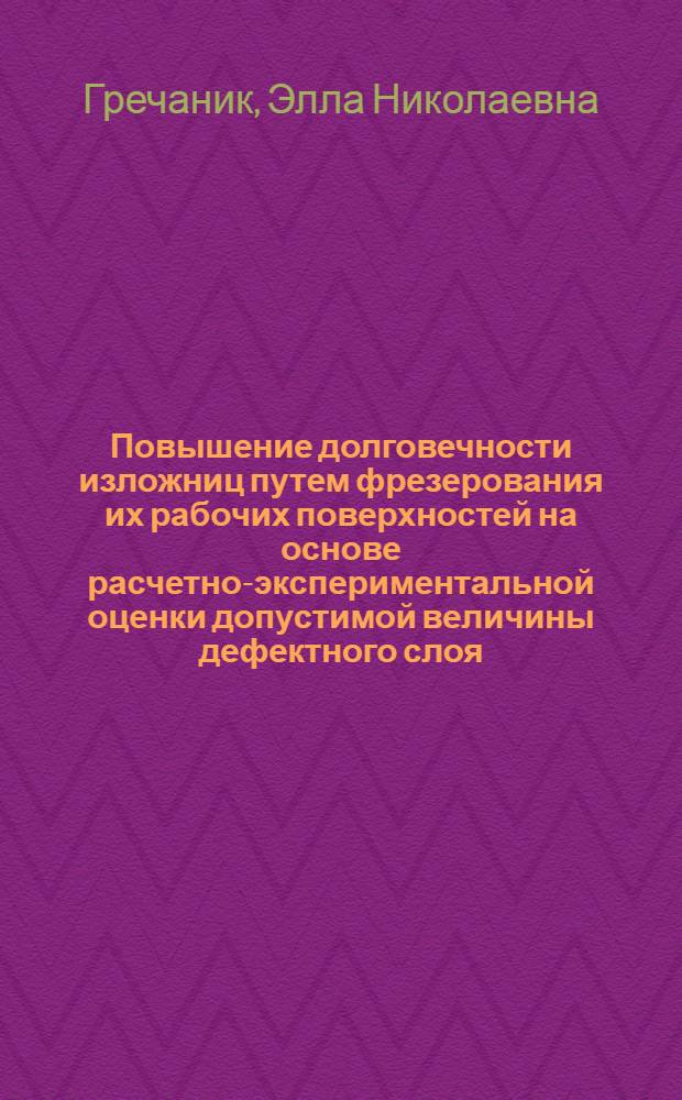 Повышение долговечности изложниц путем фрезерования их рабочих поверхностей на основе расчетно-экспериментальной оценки допустимой величины дефектного слоя : Автореф. дис. на соиск. учен. степ. канд. техн. наук : (05.02.08)