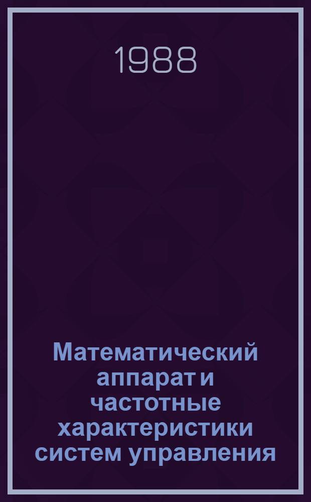 Математический аппарат и частотные характеристики систем управления : Конспект лекций по курсу "Теория автомат. упр."