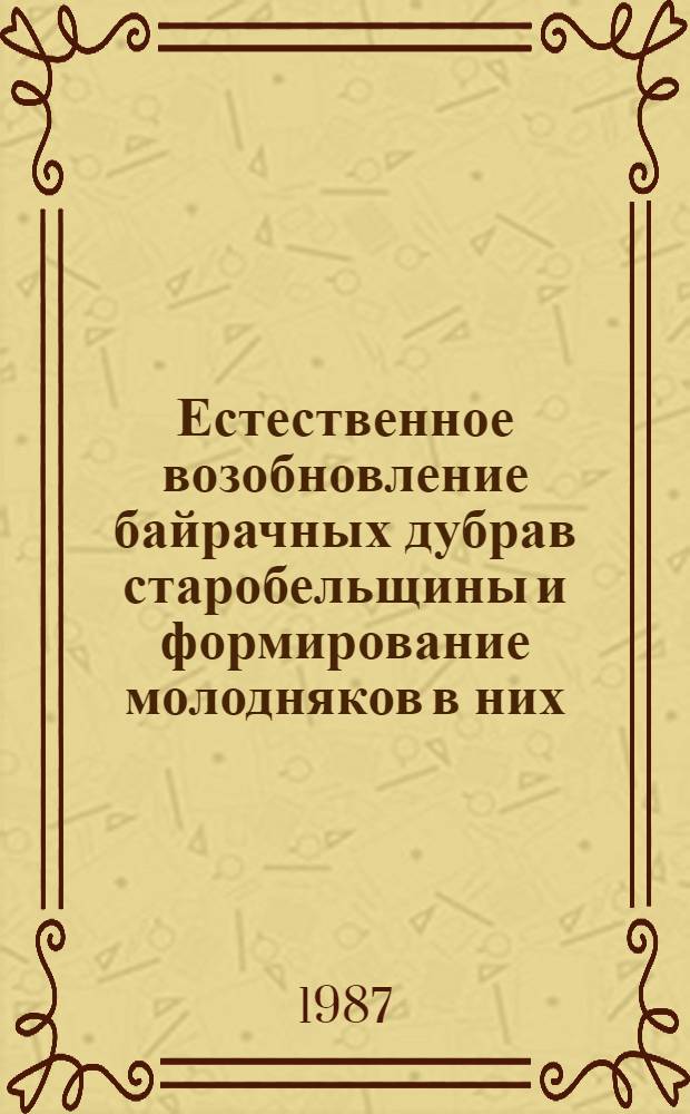 Естественное возобновление байрачных дубрав старобельщины и формирование молодняков в них : Автореф. дис. на соиск. учен. степ. канд. с.-х. наук : (06.03.03)