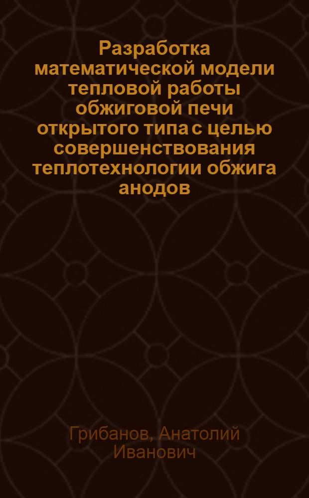 Разработка математической модели тепловой работы обжиговой печи открытого типа с целью совершенствования теплотехнологии обжига анодов : Автореф. дис. на соиск. учен. степ. канд. техн. наук : (05.14.04)