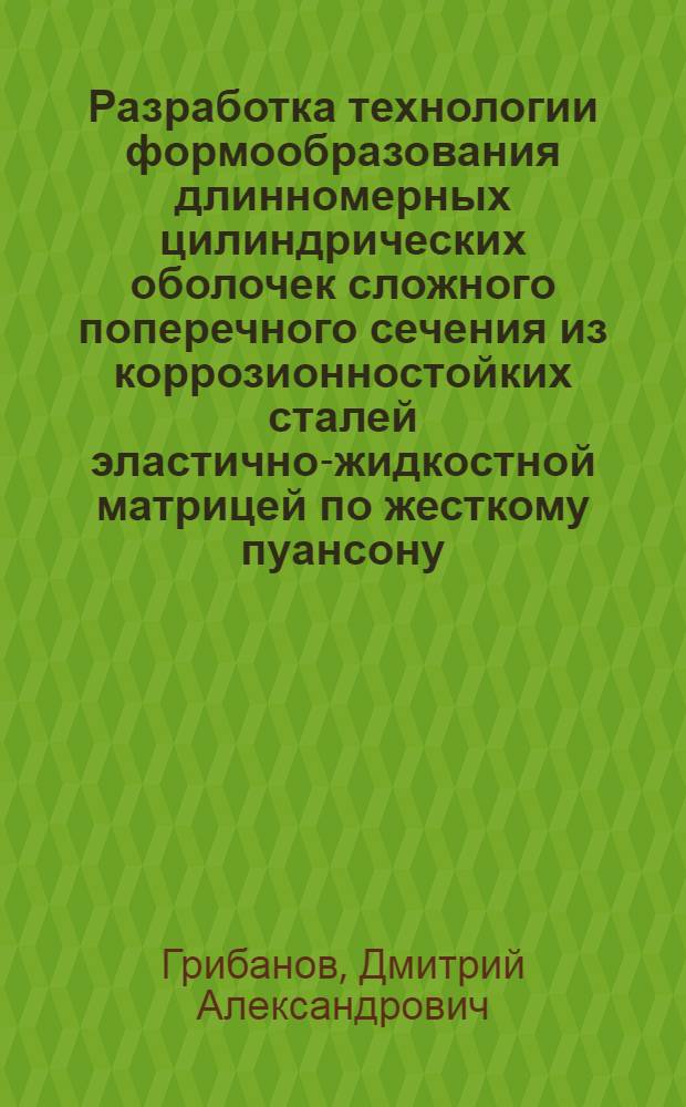 Разработка технологии формообразования длинномерных цилиндрических оболочек сложного поперечного сечения из коррозионностойких сталей эластично-жидкостной матрицей по жесткому пуансону : Автореф. дис. на соиск. учен. степ. канд. техн. наук : (05.16.05)