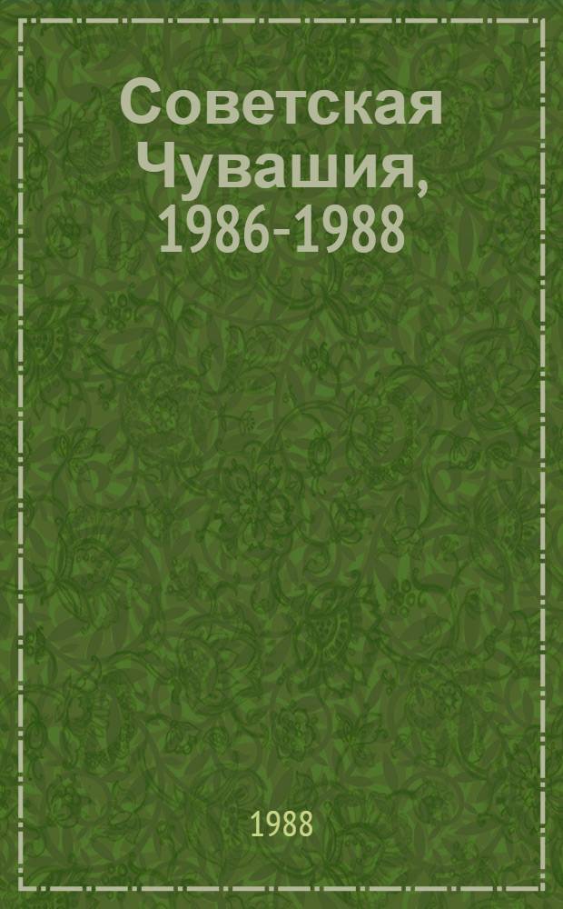 Советская Чувашия, 1986-1988 : К 41-й обл. парт. конф