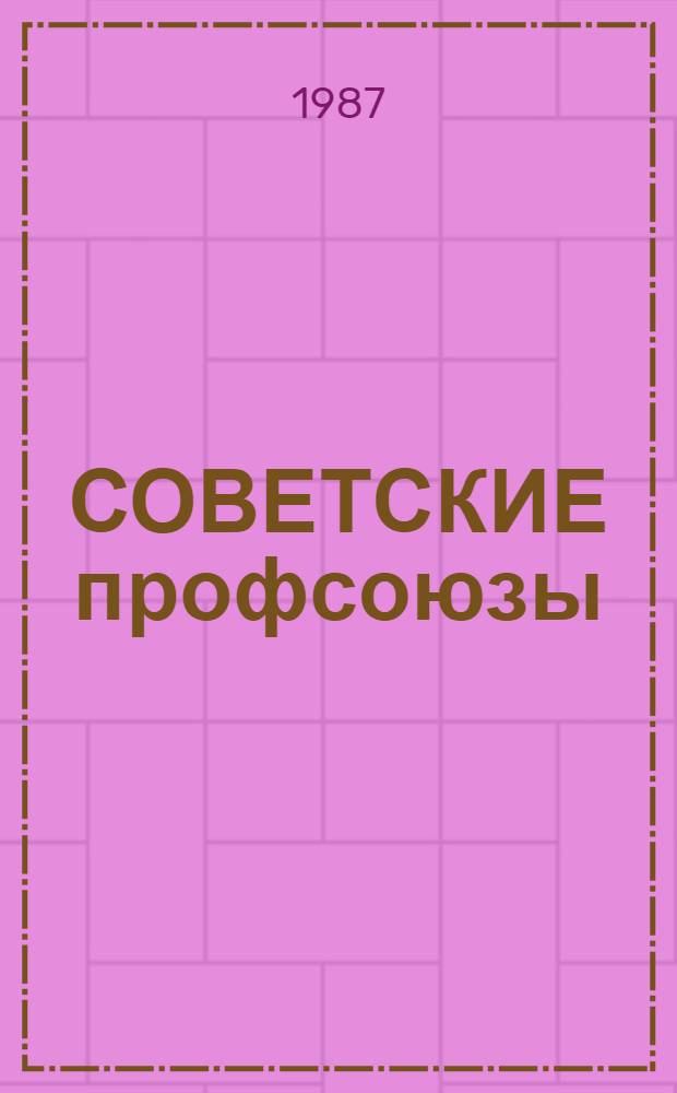 СОВЕТСКИЕ профсоюзы : Цифры и факты : Информ.-справ. материалы для зарубеж. гостей XVIII съезда профсоюзов СССР