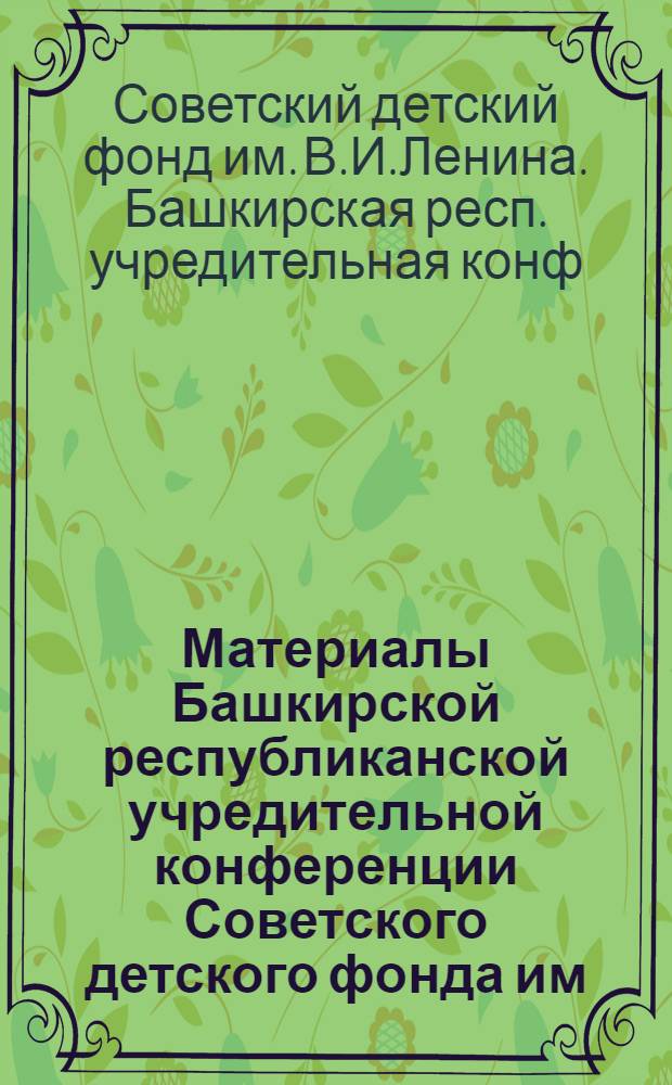 Материалы Башкирской республиканской учредительной конференции Советского детского фонда им. В.И. Ленина : (Справоч. материал)