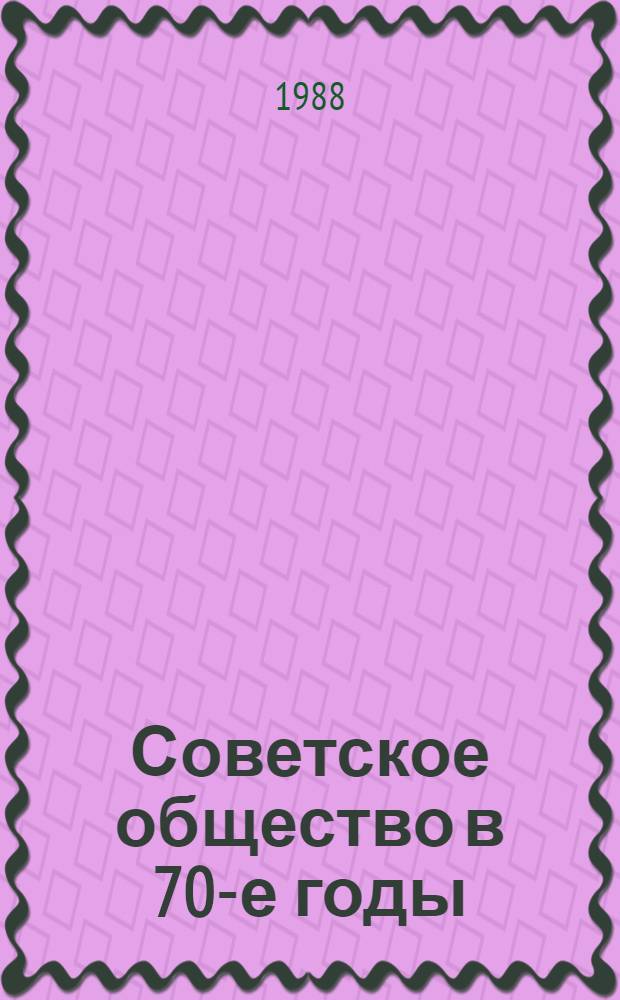 Советское общество в 70-е годы: опыт, проблемы : (По материалам обсуждения в ИМЛ при ЦК КПСС)