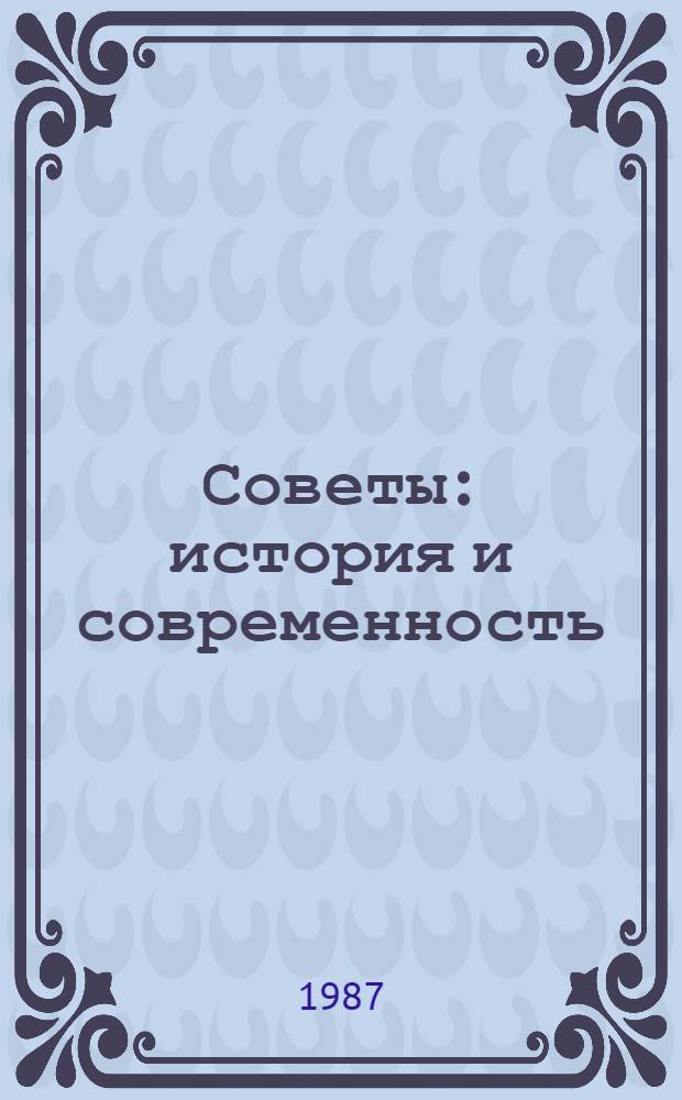 Советы: история и современность : Материалы Всесоюз. науч.-практ. конф., посвящ. 80-летию первых Советов, Иваново, май 1985 г