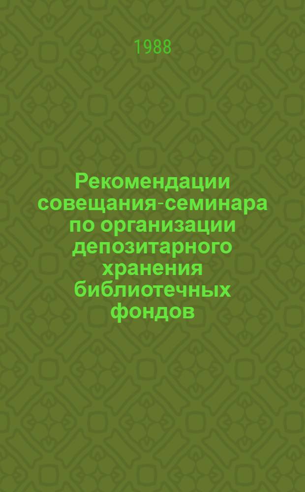 Рекомендации совещания-семинара по организации депозитарного хранения библиотечных фондов, (Ленинград, 26-28 мая 1987 г.)
