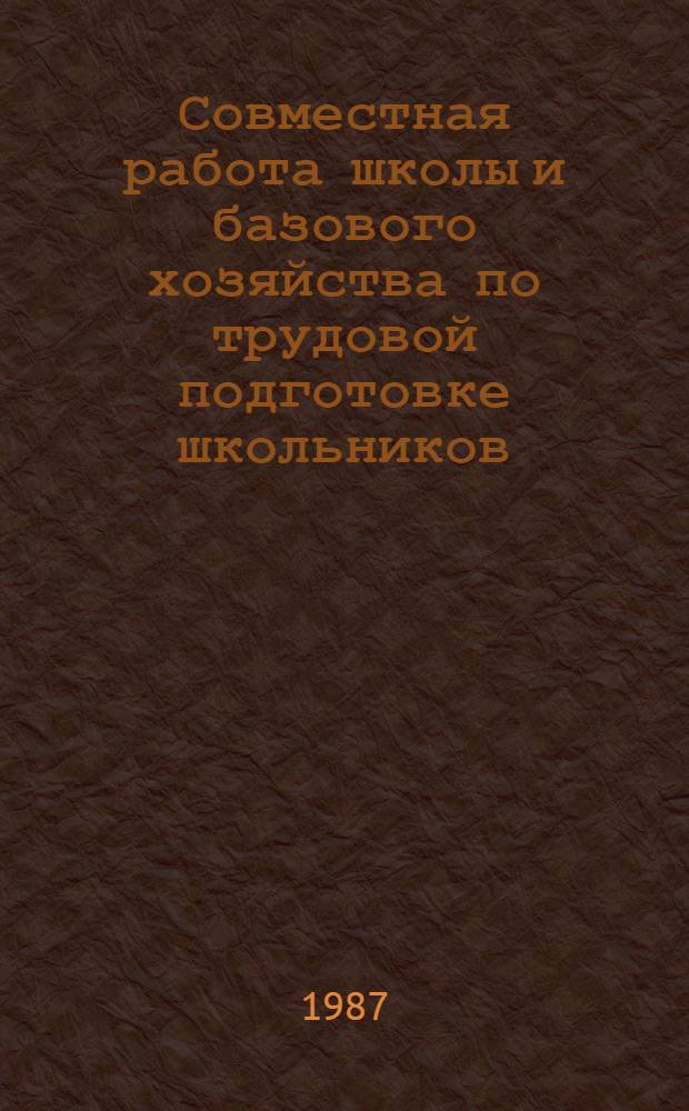 Совместная работа школы и базового хозяйства по трудовой подготовке школьников : Метод. рекомендации