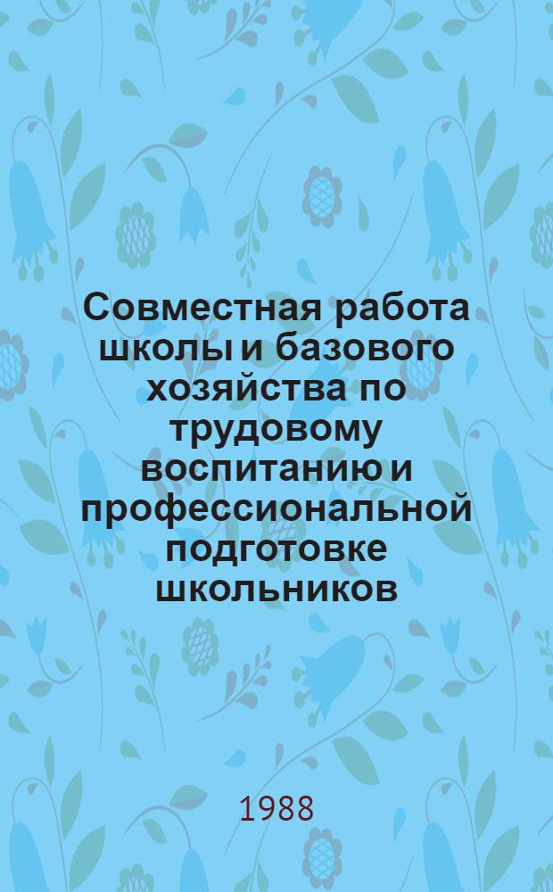 Совместная работа школы и базового хозяйства по трудовому воспитанию и профессиональной подготовке школьников : Метод. рекомендации