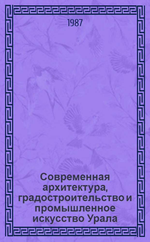 Современная архитектура, градостроительство и промышленное искусство Урала : Тез. докл. науч.-творч. конф., 15-16 апр. 1987 г