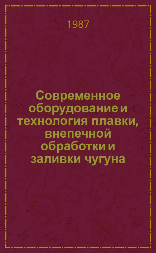Современное оборудование и технология плавки, внепечной обработки и заливки чугуна : Тез. докл. к зон. семинару, 19-20 окт. 1987 г