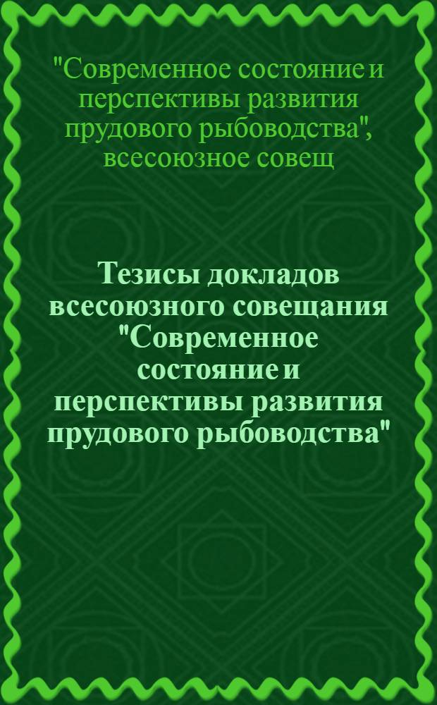 Тезисы докладов всесоюзного совещания "Современное состояние и перспективы развития прудового рыбоводства" (1-3 декабря)
