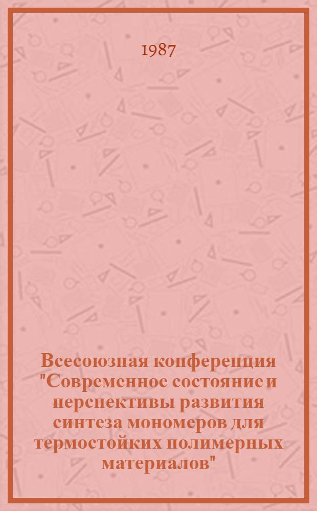 2 Всесоюзная конференция "Современное состояние и перспективы развития синтеза мономеров для термостойких полимерных материалов", ноябрь 1987 г., г. Тула : Тез. докл