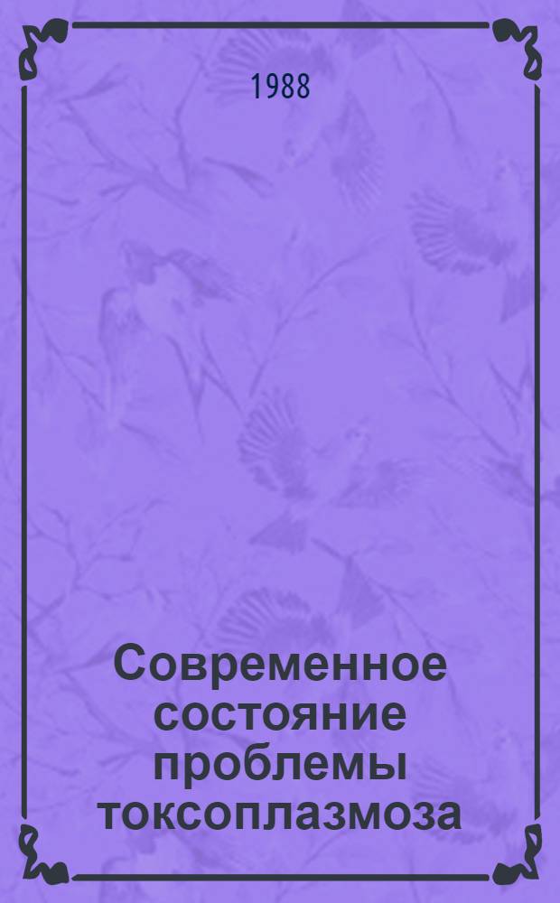 Современное состояние проблемы токсоплазмоза : Тез. III всесоюз. симпоз