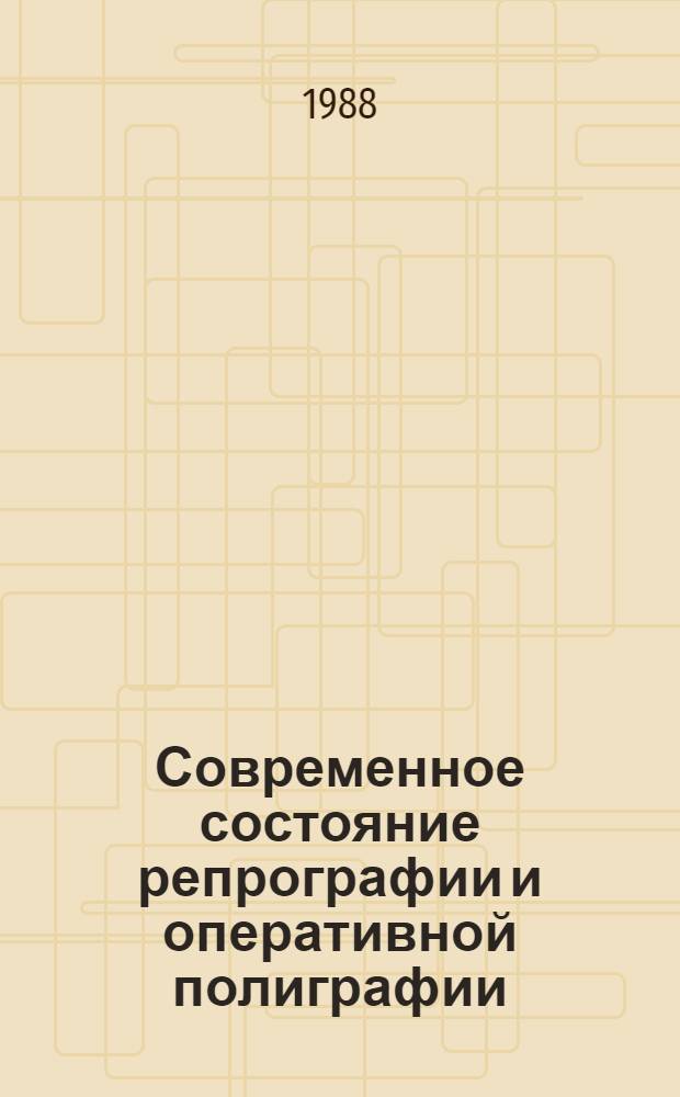 Современное состояние репрографии и оперативной полиграфии : Тез. докл. к зон. семинару (апр. 1988 г.)