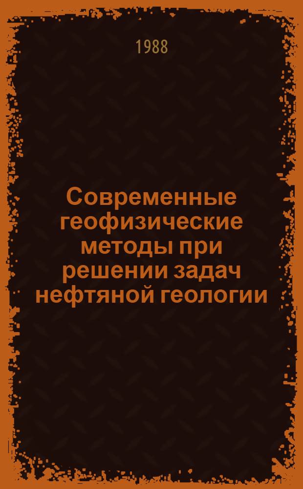 Современные геофизические методы при решении задач нефтяной геологии : Сб. науч. тр