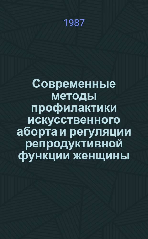Современные методы профилактики искусственного аборта и регуляции репродуктивной функции женщины : Сб. науч. тр