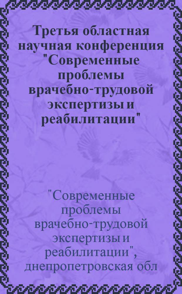 Третья областная научная конференция "Современные проблемы врачебно-трудовой экспертизы и реабилитации", 21-22 апреля 1988 г. : (Тез. докл.)