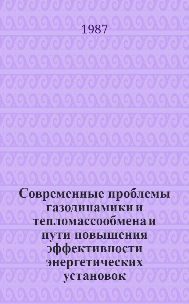 Современные проблемы газодинамики и тепломассообмена и пути повышения эффективности энергетических установок : Тез. докл. VI всесоюз. школы-семинара (Волгоград, 14-22 мая 1987 г.)
